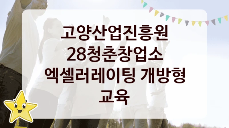 국가 복지 정책 “28청춘창업소 엑셀러레이팅 개방형 교육” 신청 절차와 준비물 – 고양산업진흥원