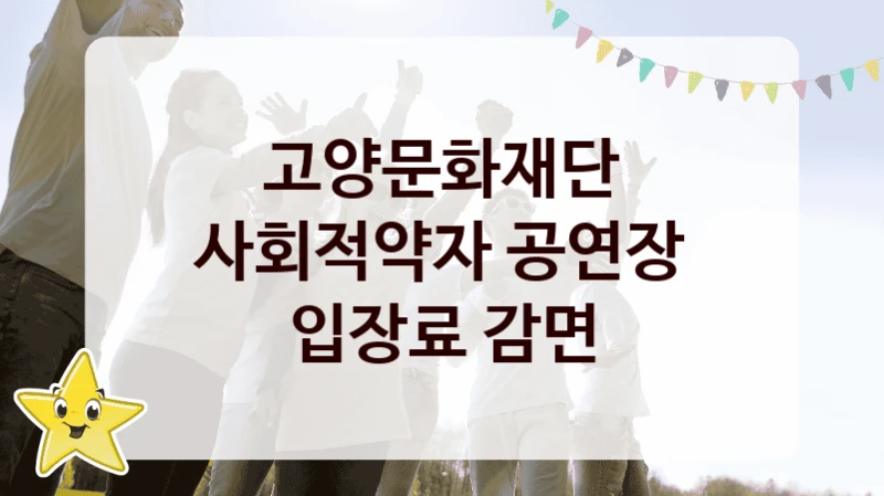고양문화재단, 사회적약자 공연장 입장료 감면 지원 정책정리, 신청 구비 서류와 일정